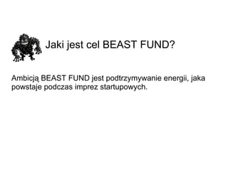 Jaki jest cel BEAST FUND? Ambicją BEAST FUND jest podtrzymywanie energii, jaka powstaje podczas imprez startupowych. 