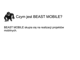 Czym jest BEAST MOBILE?   BEAST MOBILE skupia się na realizacji projektów mobilnych. 