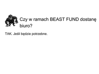 Czy w ramach BEAST FUND dostanę biuro?   TAK. Jeśli będzie potrzebne. 