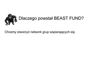 Dlaczego powstał BEAST FUND? Chcemy stworzyć network grup wspierających się. 