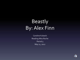 Beastly
By: Alex Finn
   Caroline Kubacki
  Reading-Miss Roche
       Period 5
     May 11, 2012
 