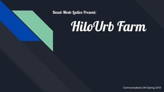 HiloUrb Farm
Beast-Mode Ladies Present:
Communications 344 Spring 2018
 
