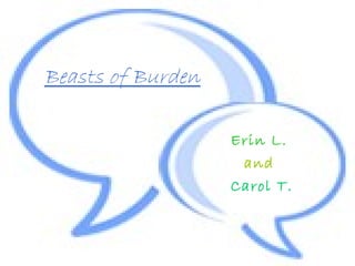 Beasts of Burden
Erin L.
and
Carol T.
 