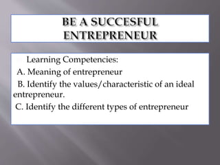  Learning Competencies:
A. Meaning of entrepreneur
B. Identify the values/characteristic of an ideal
entrepreneur.
C. Identify the different types of entrepreneur
 