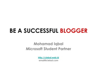 BE A SUCCESSFUL BLOGGER
Mohamad Iqbal
Microsoft Student Partner
http://ciebal.web.id
email@ciebal.com
 