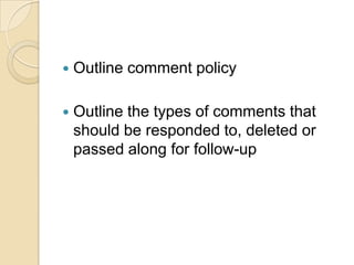 Outline comment policyOutline the types of comments that should be responded to, deleted or passed along for follow-up
