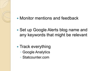 Monitor mentions and feedbackSet up Google Alerts blog name and any keywords that might be relevantTrack everythingGoogle AnalyticsStatcounter.com