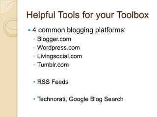 Helpful Tools for your Toolbox4 common blogging platforms:Blogger.comWordpress.comLivingsocial.comTumblr.comRSS Feeds