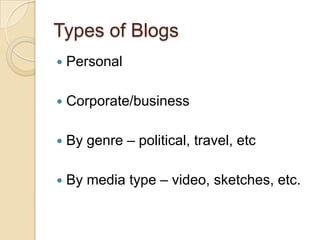 Types of BlogsPersonalCorporate/businessBy genre – political, travel, etcBy media type – video, sketches, etc.