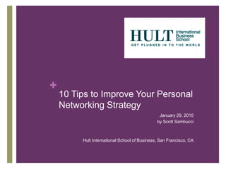 +
10 Tips to Improve Your Personal
Networking Strategy
January 29, 2015
by Scott Sambucci
Hult International School of Business, San Francisco, CA
 