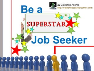 By  Catherine Adenle http://catherinescareercorner.com Superstar Job Seeker Be a 