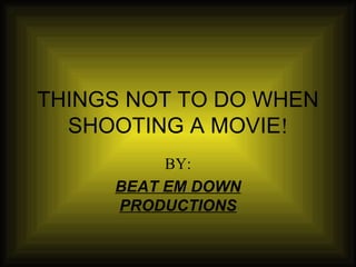 THINGS NOT TO DO WHEN SHOOTING A MOVIE ! BY: BEAT EM DOWN PRODUCTIONS 