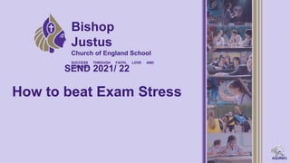How to beat Exam Stress
SEND 2021/ 22
Bishop
Justus
Church of England School
SUCCESS THROUGH FAITH, LOVE AND
LEARNING
 