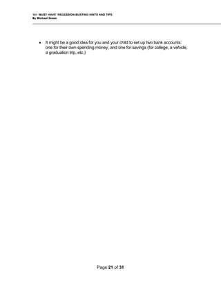 101 ‘MUST HAVE’ RECESSION-BUSTING HINTS AND TIPS
By Michael Green
• It might be a good idea for you and your child to set up two bank accounts:
one for their own spending money, and one for savings (for college, a vehicle,
a graduation trip, etc.)
Page 21 of 31
 
