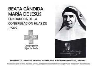 BEATA CÁNDIDA MARÍA DE JESÚS  FUNDADORA DE LA CONGREGACIÓN HIJAS DE JESÚS  Benedicto XVI canonizará a Cándida María de Jesús el 17 de octubre de 2010,  en Roma 
