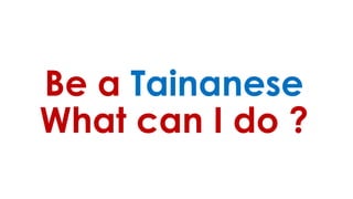 Be a Tainanese
What can I do ?
 