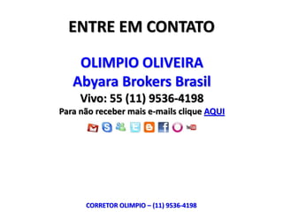 ENTRE EM CONTATO

    OLIMPIO OLIVEIRA
   Abyara Brokers Brasil
     Vivo: 55 (11) 9536-4198
Para não receber mais e-mails clique AQUI




      CORRETOR OLIMPIO – (11) 9536-4198
 