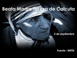 Beata Madre Teresa de Calcuta




                    5 de septiembre




                      Fuente : EWTN
 