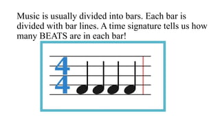Music is usually divided into bars. Each bar is
divided with bar lines. A time signature tells us how
many BEATS are in ea...