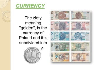CURRENCY

   The złoty
   meaning
"golden", is the
  currency of
Poland and it is
subdivided into
  100 groszy.
 