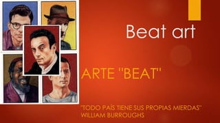 Beat art
ARTE "BEAT"
"TODO PAÍS TIENE SUS PROPIAS MIERDAS"
WILLIAM BURROUGHS

 