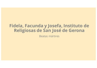 Fidela, Facunda y Josefa, Instituto de
Religiosas de San José de Gerona
Beatas mártires
 