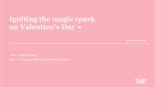 Igniting the magic spark
on Valentine’s Day
Client : Katarina Beata
Date : 14 February 2018 (3rd valentines together)
MP-01-II-XVII-BTA
MP
 