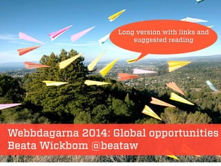 Webbdagarna 2014: Global opportunities
Beata Wickbom @beataw
Long version with links and
suggested reading
 