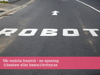 Vår mobila framtid - en spaning
@beataw eller beata@britny.se
 