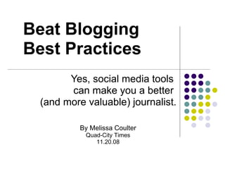Beat Blogging Best Practices Yes, social media tools  can make you a better  (and more valuable) journalist. By Melissa Coulter Quad-City Times 11.20.08 