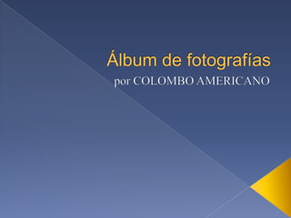 Álbum de fotografías,[object Object],por COLOMBO AMERICANO,[object Object]