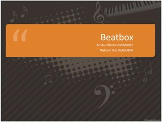 Beatbox AnshulBhatia 09BM8010 Nishant Jain 06AG3808 