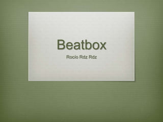 Beatbox
 Rocío Rdz Rdz
 