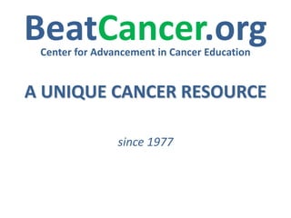 BeatCancer.org
Center for Advancement in Cancer Education

A UNIQUE CANCER RESOURCE
since 1977

 