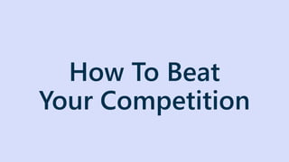How To Beat
Your Competition
 