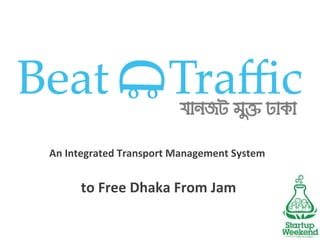 An Integrated Transport Management System
to Free Dhaka From Jam
 