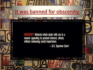 It was banned for obscenity.
 