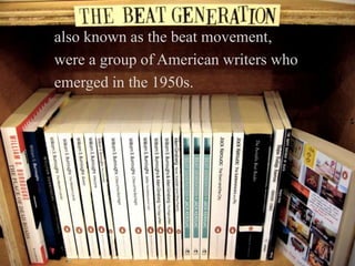 also known as the beat movement,
were a group of American writers who
emerged in the 1950s.

 