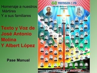 Homenaje a nuestros
Mártires
Y a sus familiares

Texto y Voz de
José Antonio
Molina
Y Albert López
Pase Manual

 