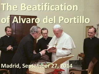 Don Alvaro
1914-1994
The Beatification
of Alvaro del Portillo
Madrid, September 27, 2014
 