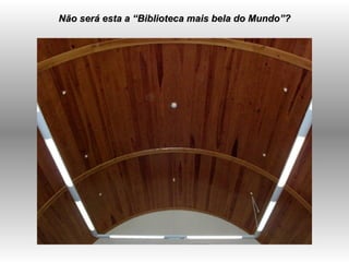 Não será esta a “Biblioteca mais bela do Mundo”? 