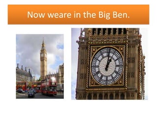 Now weare in the Big Ben.
 