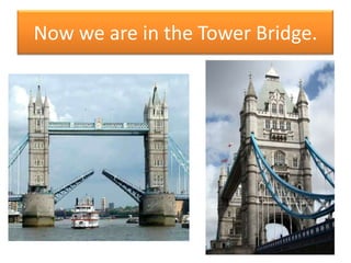 Now we are in the Tower Bridge.
 