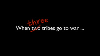 When two tribes go to war ...three
 