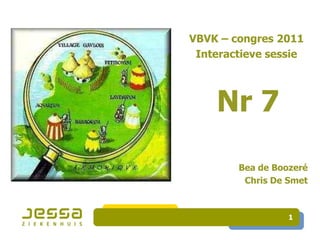 VBVK – congres 2011
 Interactieve sessie




    Nr 7

        Bea de Boozeré
         Chris De Smet



                  1
 