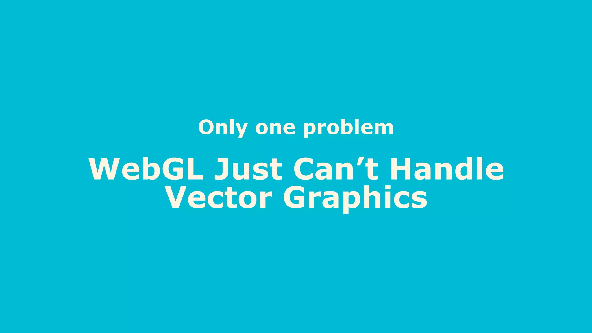 Only one problem
WebGL Just Can’t Handle
Vector Graphics
 