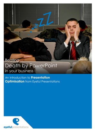 Beating
Death by PowerPoint
in your business
An introduction to Presentation
Optimisation from Eyeful Presentations
 