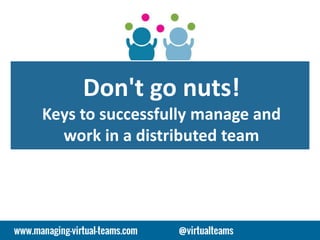 Don't go nuts!
Keys to successfully manage and
work in a distributed team
 