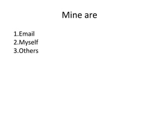 Mine are
1.Email
2.Myself
3.Others
 