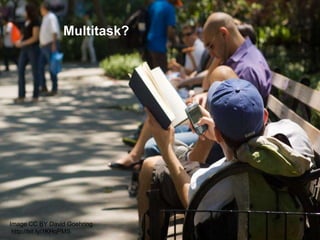 Image CC BY David Goehring
http://bit.ly/1KHqPMS
Multitask?
 